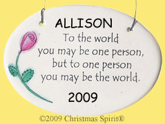 To the world you may be one person, but to one person you may be the world. Ornament